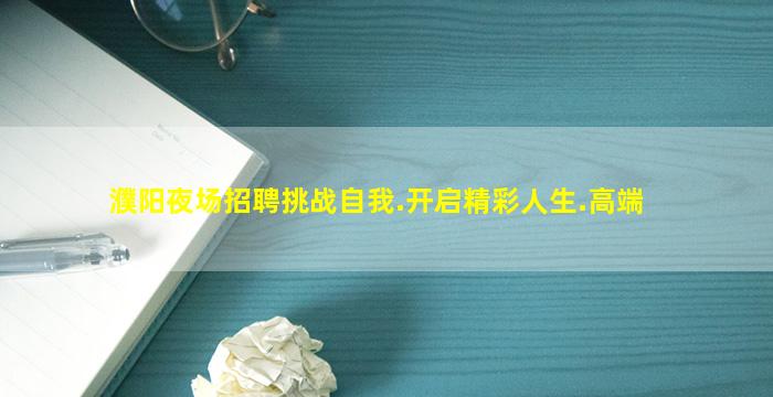 濮阳夜场招聘挑战自我.开启精彩人生.高端